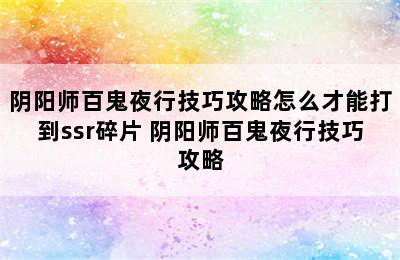 阴阳师百鬼夜行技巧攻略怎么才能打到ssr碎片 阴阳师百鬼夜行技巧攻略